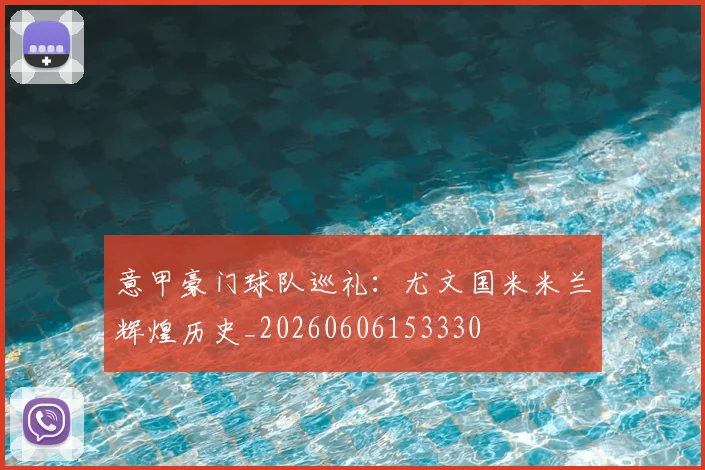 意甲豪门球队巡礼:尤文国米米兰辉煌历史_20260606153330