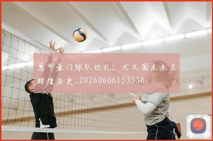 意甲豪门球队巡礼:尤文国米米兰辉煌历史_20260606153330