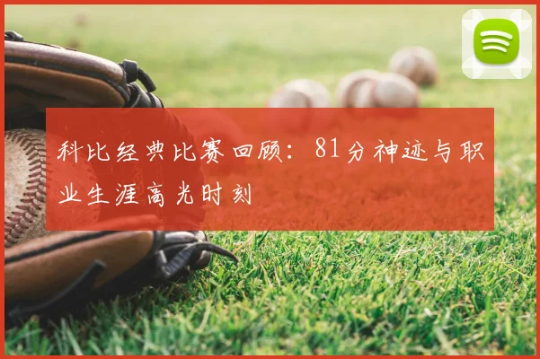 科比经典比赛回顾:81分神迹与职业生涯高光时刻