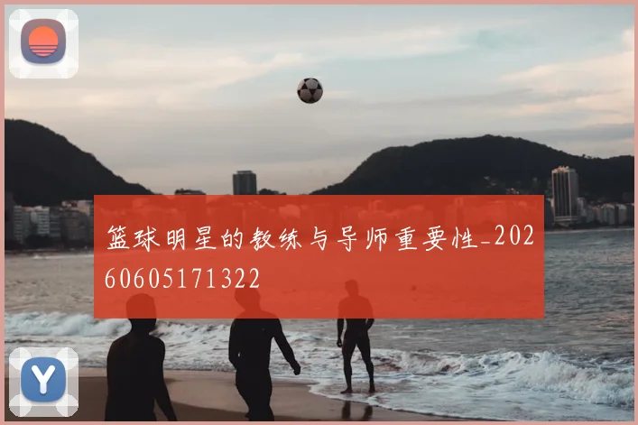 篮球明星的教练与导师重要性_20260605171322