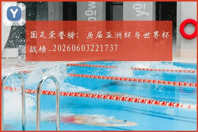 国足荣誉榜:历届亚洲杯与世界杯战绩_20260603221737