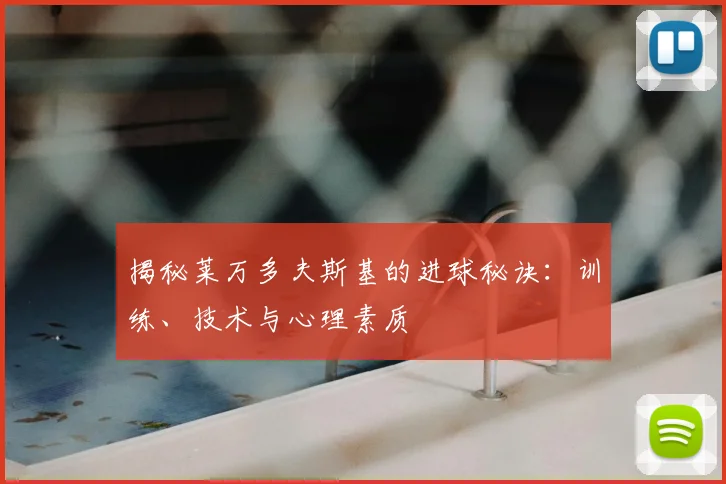 揭秘莱万多夫斯基的进球秘诀:训练、技术与心理素质