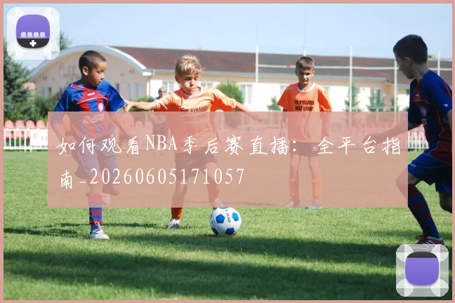 如何观看NBA季后赛直播:全平台指南_20260605171057