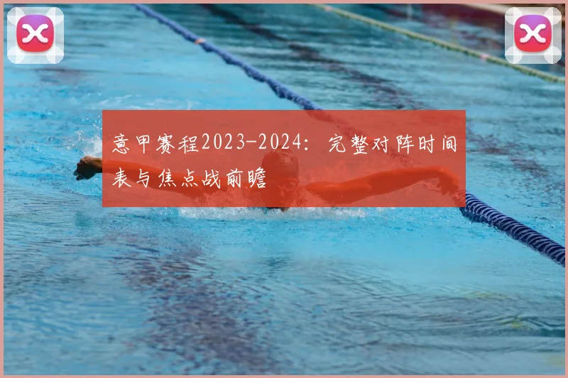 意甲赛程2023-2024:完整对阵时间表与焦点战前瞻