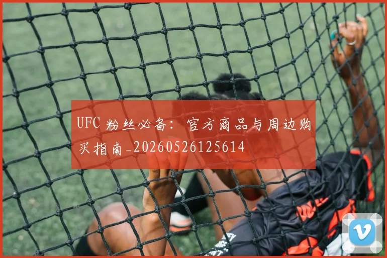 UFC 粉丝必备：官方商品与周边购买指南_20260526125614
