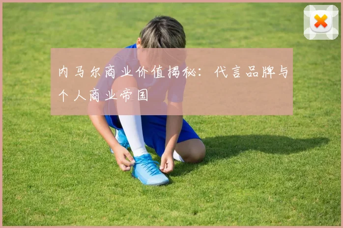 内马尔商业价值揭秘：代言品牌与个人商业帝国