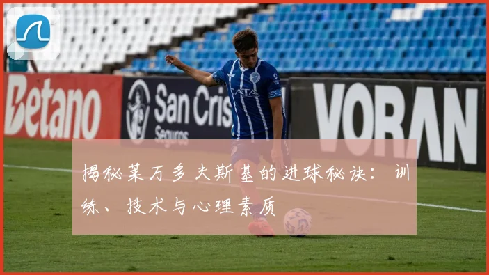 揭秘莱万多夫斯基的进球秘诀：训练、技术与心理素质