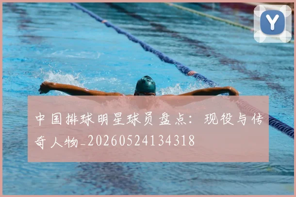 中国排球明星球员盘点：现役与传奇人物_20260524134318