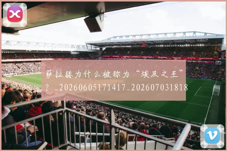 萨拉赫为什么被称为“埃及之王”？_20260605171417_20260703181818