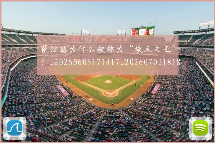 萨拉赫为什么被称为“埃及之王”?_20260605171417_20260703181818