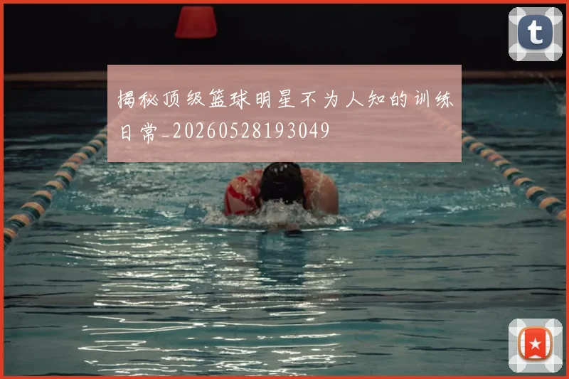 揭秘顶级篮球明星不为人知的训练日常_20260528193049