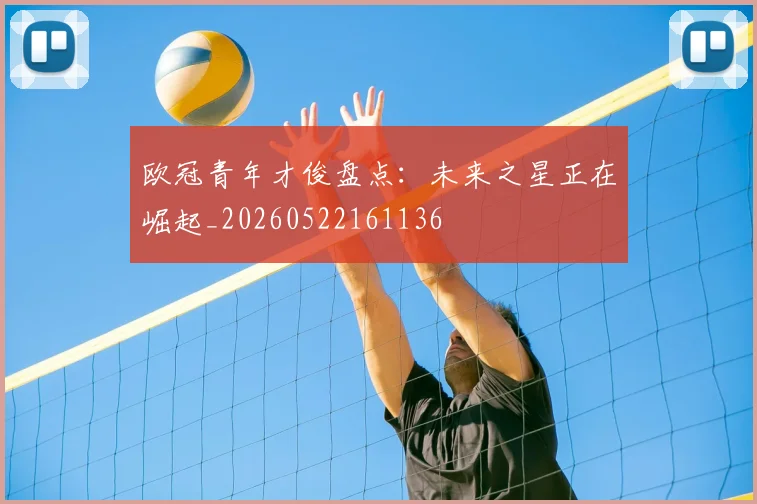 欧冠青年才俊盘点:未来之星正在崛起_20260522161136