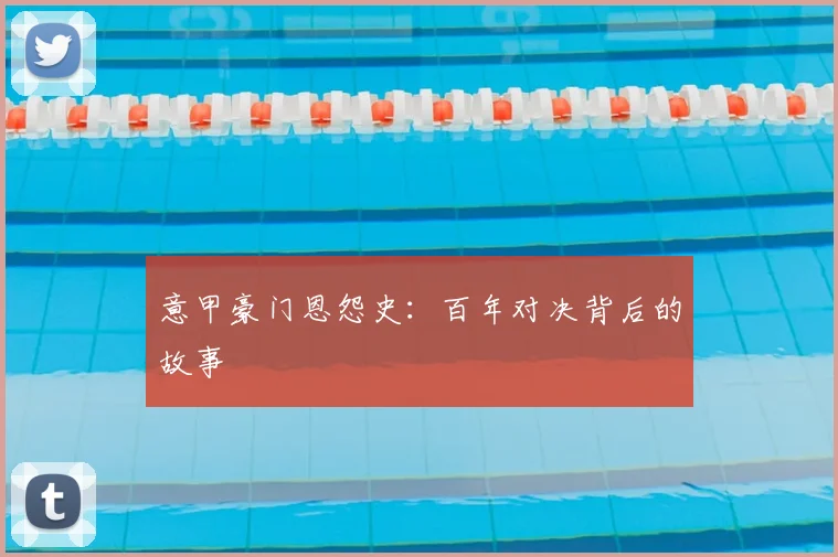 意甲豪门恩怨史:百年对决背后的故事
