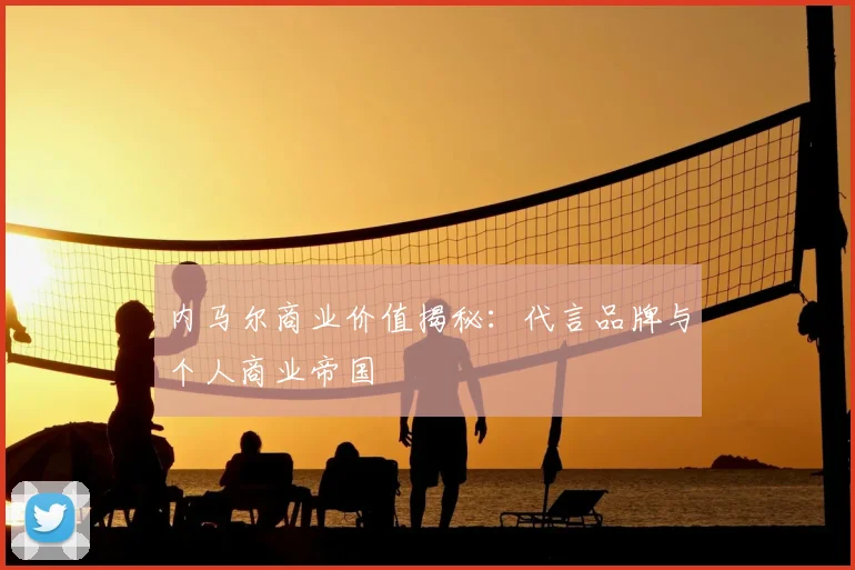 内马尔商业价值揭秘:代言品牌与个人商业帝国