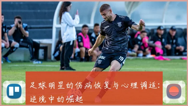 足球明星的伤病恢复与心理调适：逆境中的崛起
